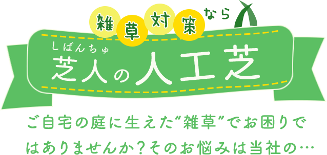 雑草対策なら芝人の人工芝　ご自宅の庭に生えた”雑草”でお困りではありませんか？そのお悩みは当社の…